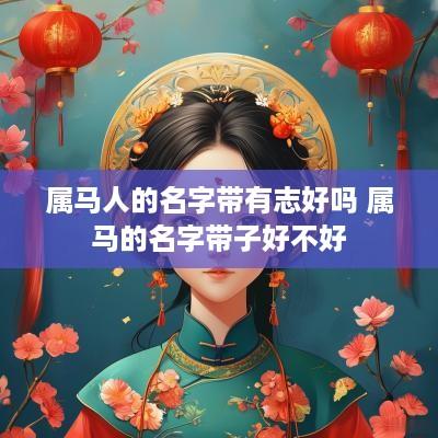 属马人的名字带有志好吗 属马的名字带子好不好