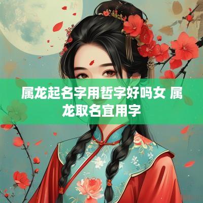 属龙起名字用哲字好吗女 属龙取名宜用字