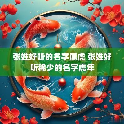 张姓好听的名字属虎 张姓好听稀少的名字蛇年