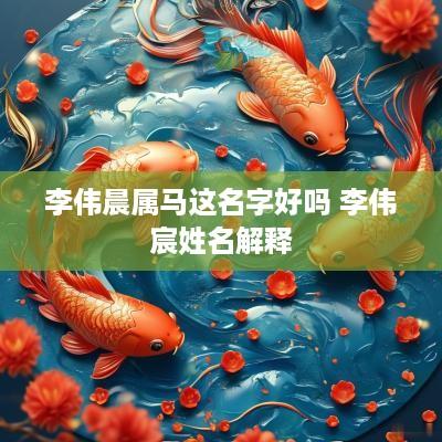 李伟晨属马这名字好吗 李伟宸姓名解释