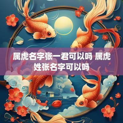 属虎名字张一君可以吗 属虎姓张名字可以吗