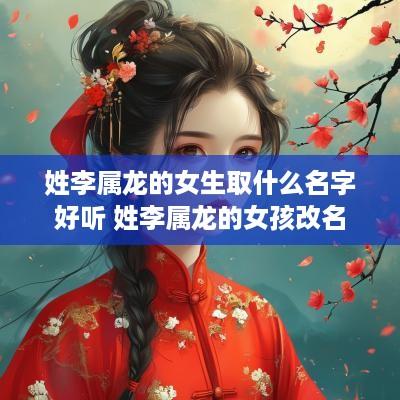 姓李属龙的女生取什么名字好听 姓李属龙的女孩改名