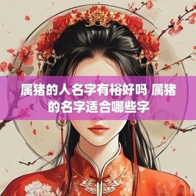 属猪的人名字有裕好吗 属猪的名字适合哪些字