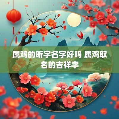 属鸡的昕字名字好吗 属鸡取名的吉祥字