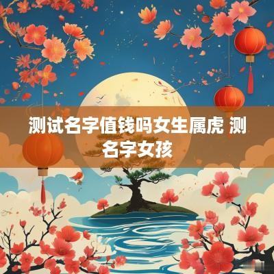 测试名字值钱吗女生属虎 测名字女孩