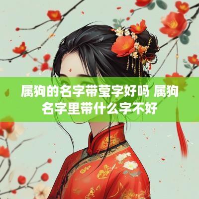 属狗的名字带莹字好吗 属狗名字里带什么字不好