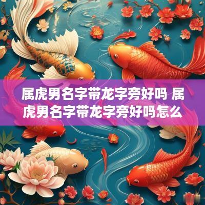 属虎男名字带龙字旁好吗 属虎男名字带龙字旁好吗怎么取