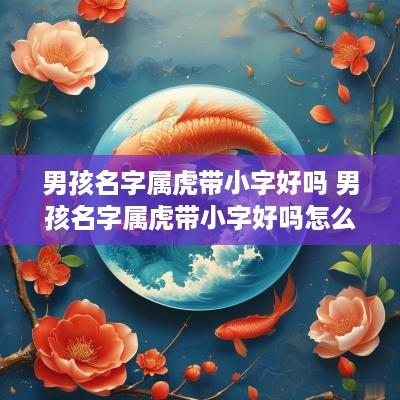 男孩名字属虎带小字好吗 男孩名字属虎带小字好吗怎么取