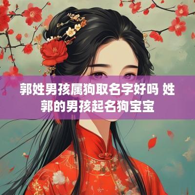 郭姓男孩属狗取名字好吗 姓郭的男孩起名狗宝宝