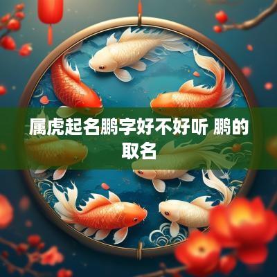 属虎起名鹏字好不好听 鹏的取名