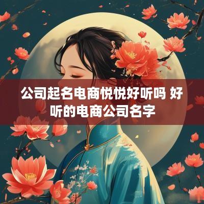 公司起名电商悦悦好听吗 好听的电商公司名字
