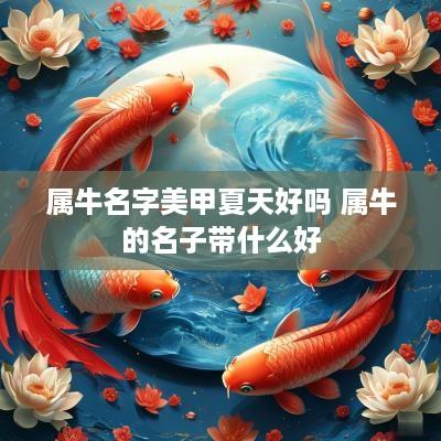 属牛名字美甲夏天好吗 属牛的名子带什么好