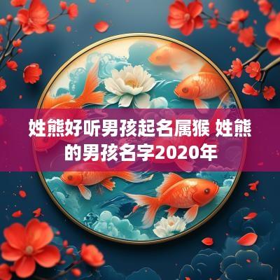 姓熊好听男孩起名属猴 姓熊的男孩名字2025年