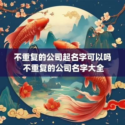 不重复的公司起名字可以吗 不重复的公司名字大全