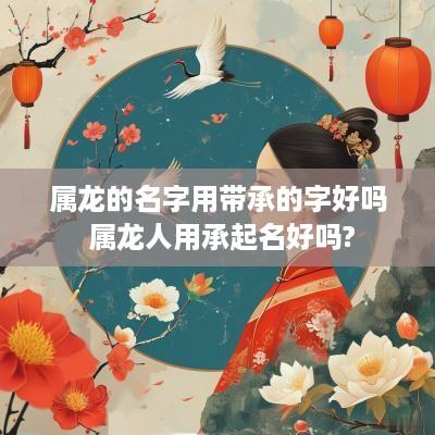 属龙的名字用带承的字好吗 属龙人用承起名好吗?