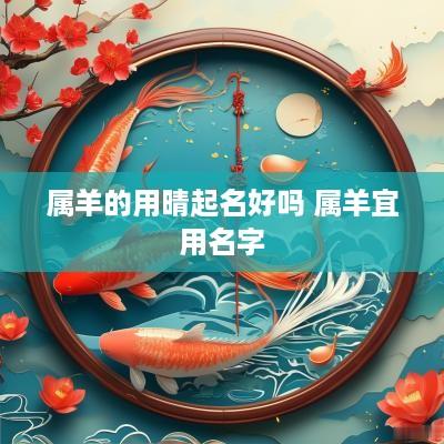 属羊的用晴起名好吗 属羊宜用名字