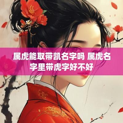 属虎能取带凯名字吗 属虎名字里带虎字好不好