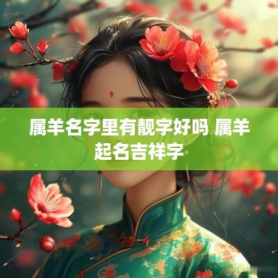 属羊名字里有靓字好吗 属羊起名吉祥字