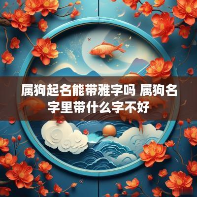 属狗起名能带雅字吗 属狗名字里带什么字不好