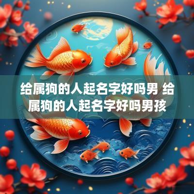 给属狗的人起名字好吗男 给属狗的人起名字好吗男孩