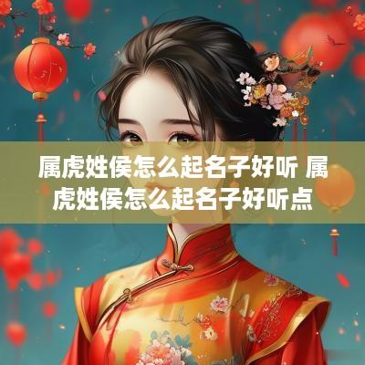 属虎姓侯怎么起名子好听 属虎姓侯怎么起名子好听点