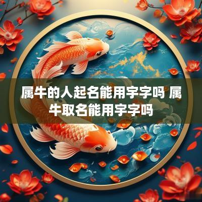属牛的人起名能用宇字吗 属牛取名能用宇字吗