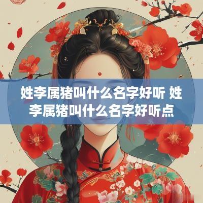 姓李属猪叫什么名字好听 姓李属猪叫什么名字好听点