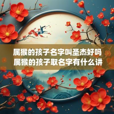 属猴的孩子名字叫圣杰好吗 属猴的孩子取名字有什么讲究