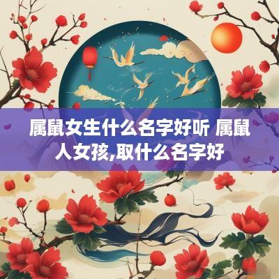 属鼠女生什么名字好听 属鼠人女孩,取什么名字好