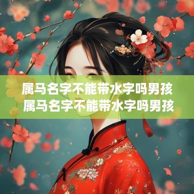 属马名字不能带水字吗男孩 属马名字不能带水字吗男孩怎么取名