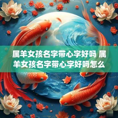 属羊女孩名字带心字好吗 属羊女孩名字带心字好吗怎么取