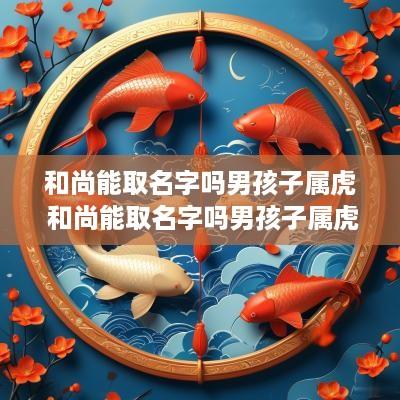 和尚能取名字吗男孩子属虎 和尚能取名字吗男孩子属虎的