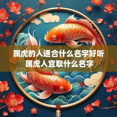 属虎的人适合什么名字好听 属虎人宜取什么名字