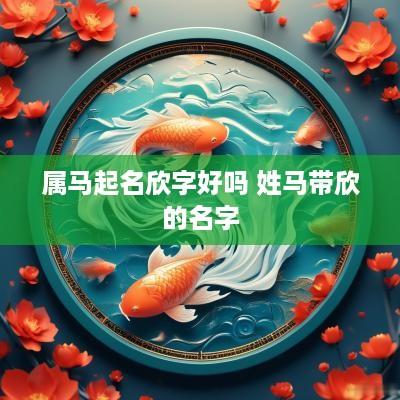 属马起名欣字好吗 姓马带欣的名字