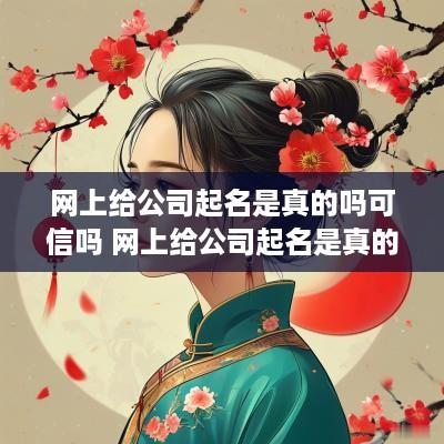网上给公司起名是真的吗可信吗 网上给公司起名是真的吗可信吗知乎