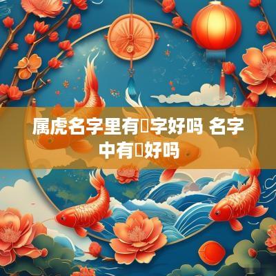 属虎名字里有喆字好吗 名字中有喆好吗