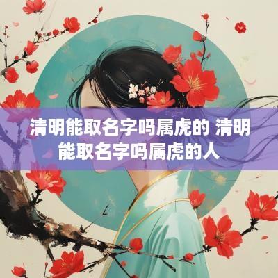 清明能取名字吗属虎的 清明能取名字吗属虎的人