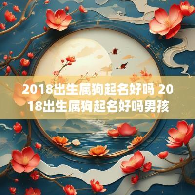 2018出生属狗起名好吗 2018出生属狗起名好吗男孩
