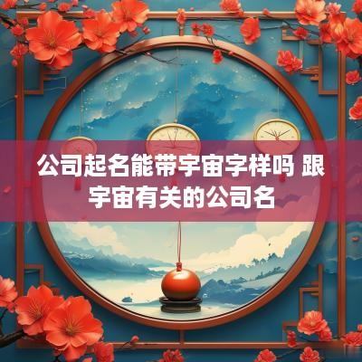 公司起名能带宇宙字样吗 跟宇宙有关的公司名