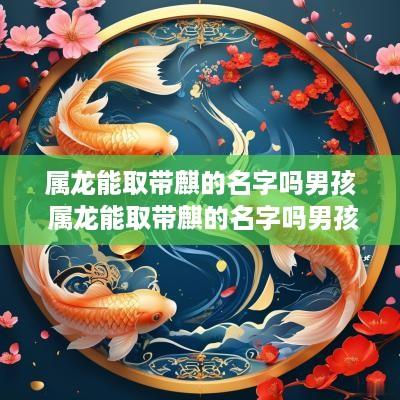 属龙能取带麒的名字吗男孩 属龙能取带麒的名字吗男孩子