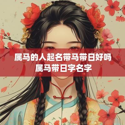 属马的人起名带马带日好吗 属马带日字名字