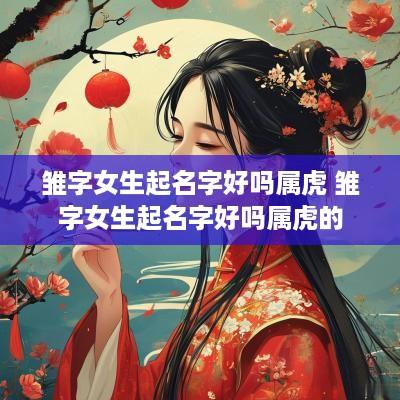 雏字女生起名字好吗属虎 雏字女生起名字好吗属虎的