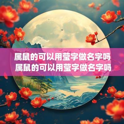 属鼠的可以用莹字做名字吗 属鼠的可以用莹字做名字吗好吗