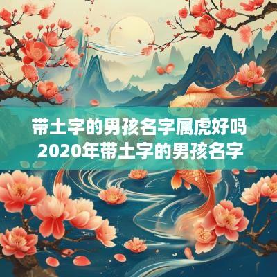 带土字的男孩名字属虎好吗 2025年带土字的男孩名字