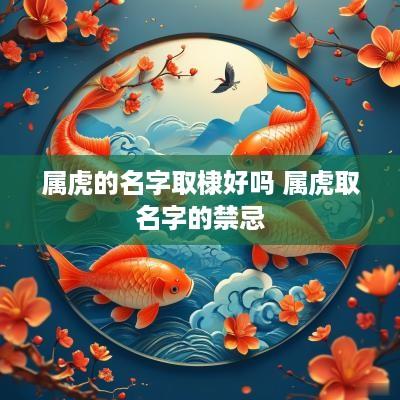 属虎的名字取棣好吗 属虎取名字的禁忌