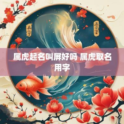 属虎起名叫屏好吗 属虎取名用字