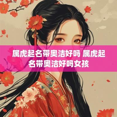 属虎起名带奥洁好吗 属虎起名带奥洁好吗女孩