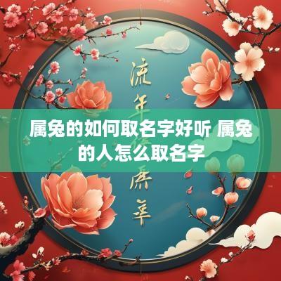 属兔的如何取名字好听 属兔的人怎么取名字