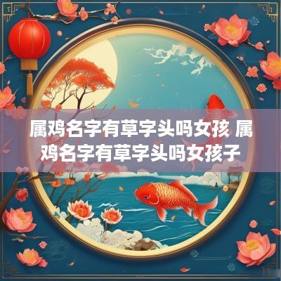 属鸡名字有草字头吗女孩 属鸡名字有草字头吗女孩子