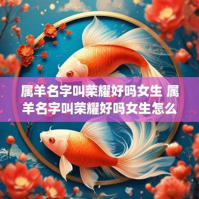 属羊名字叫荣耀好吗女生 属羊名字叫荣耀好吗女生怎么取
